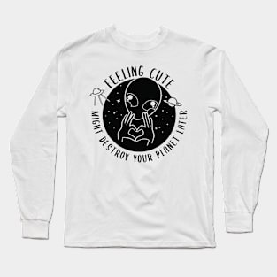 Feeling Cute Might Destroy your planet later Long Sleeve T-Shirt